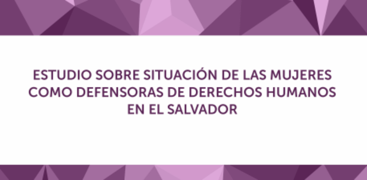 Estudio sobre situación actual de las mujeres como defensoras de derechos humanos en El Salvador